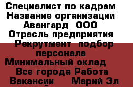 Специалист по кадрам › Название организации ­ Авангард, ООО › Отрасль предприятия ­ Рекрутмент, подбор персонала › Минимальный оклад ­ 1 - Все города Работа » Вакансии   . Марий Эл респ.,Йошкар-Ола г.